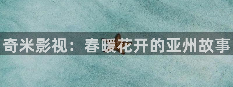 午夜电影男人天堂：奇米影视：春暖花开的亚州故事